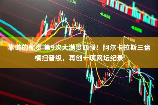靠谱的配资 第9次大满贯四强！阿尔卡拉斯三盘横扫晋级，再创一项网坛纪录