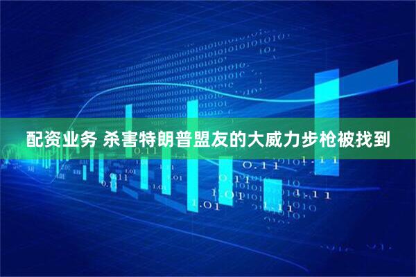 配资业务 杀害特朗普盟友的大威力步枪被找到
