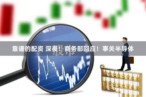 靠谱的配资 深夜！商务部回应！事关半导体