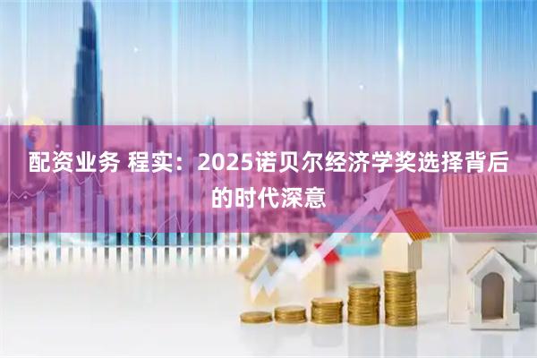 配资业务 程实:2025诺贝尔经济学奖选择背后的时代深意