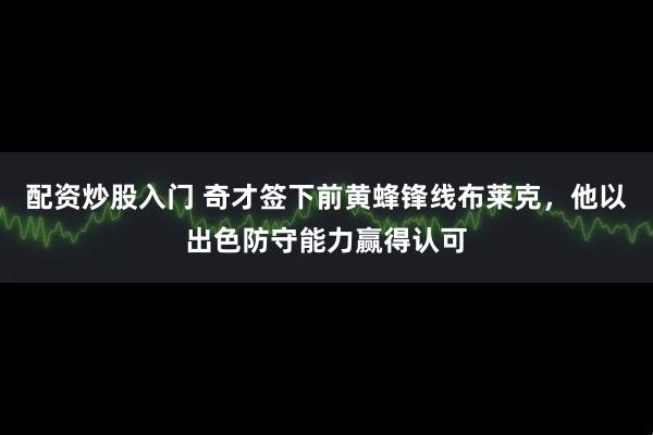 配资炒股入门 奇才签下前黄蜂锋线布莱克，他以出色防守能力赢得认可