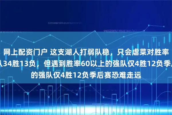 网上配资门户 这支湖人打弱队稳，只会虐菜对胜率不到60的球队34胜13负，但遇到胜率60以上的强队仅4胜12负季后赛恐难走远