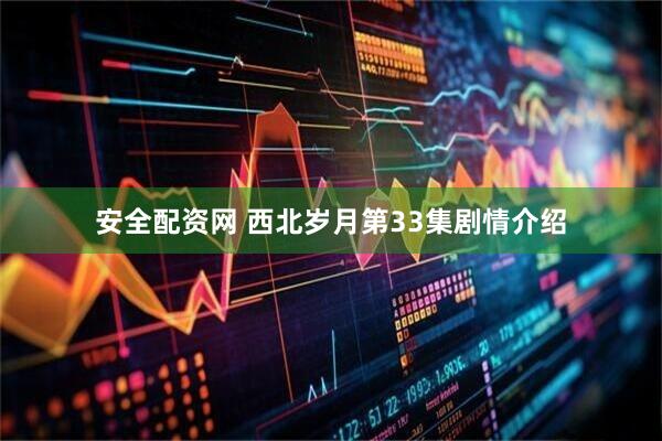安全配资网 西北岁月第33集剧情介绍
