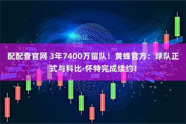 配配查官网 3年7400万留队！黄蜂官方：球队正式与科比·怀特完成续约！