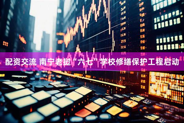 配资交流 南宁老挝“六七”学校修缮保护工程启动
